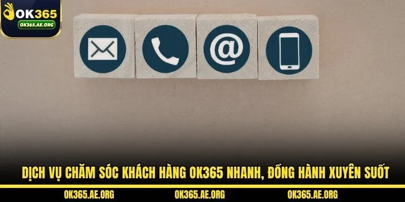 OK365 50 Dịch vụ chăm sóc khách hàng OK365 nhanh, đồng hành xuyên suốt